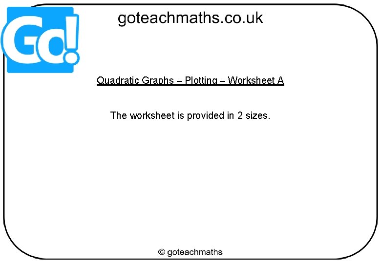 Quadratic Graphs – Plotting – Worksheet A The worksheet is provided in 2 sizes.