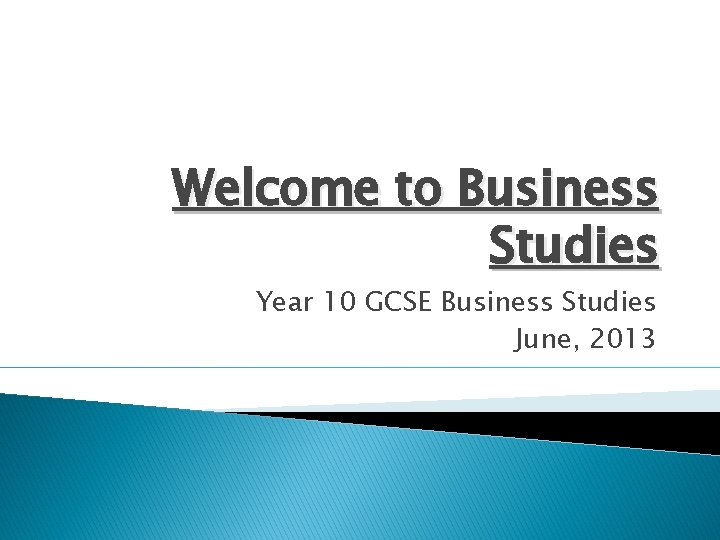 Welcome to Business Studies Year 10 GCSE Business Studies June, 2013 