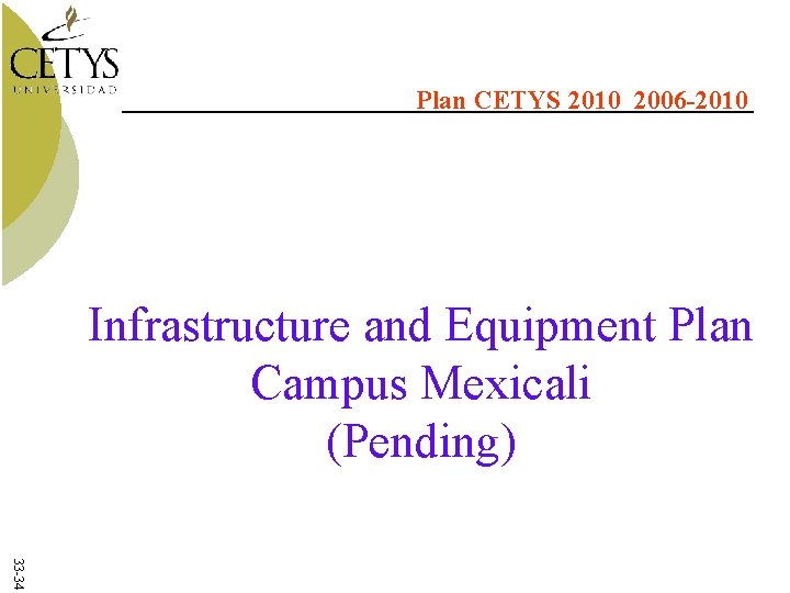 Plan CETYS 2010 2006 -2010 Infrastructure and Equipment Plan Campus Mexicali (Pending) 33 -34