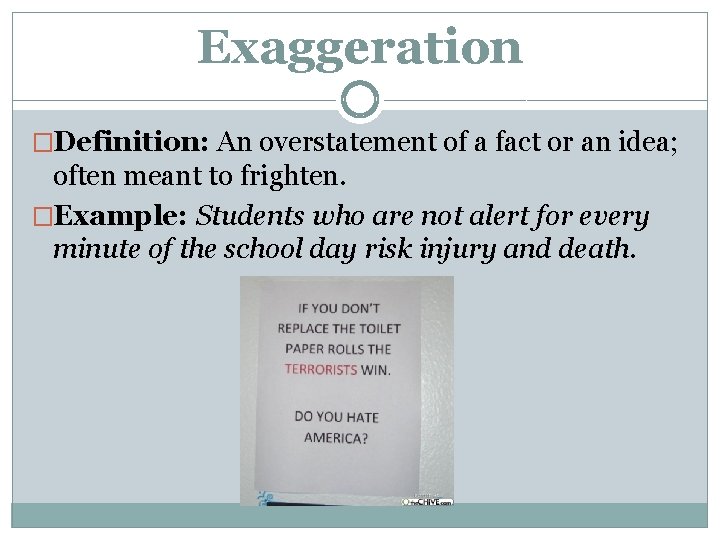 Exaggeration �Definition: An overstatement of a fact or an idea; often meant to frighten. Exaggeration �Definition: An overstatement of a fact or an idea; often meant to frighten.