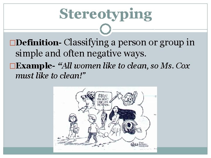Stereotyping Classifying a person or group in simple and often negative ways. �Definition- �Example- Stereotyping Classifying a person or group in simple and often negative ways. �Definition- �Example-