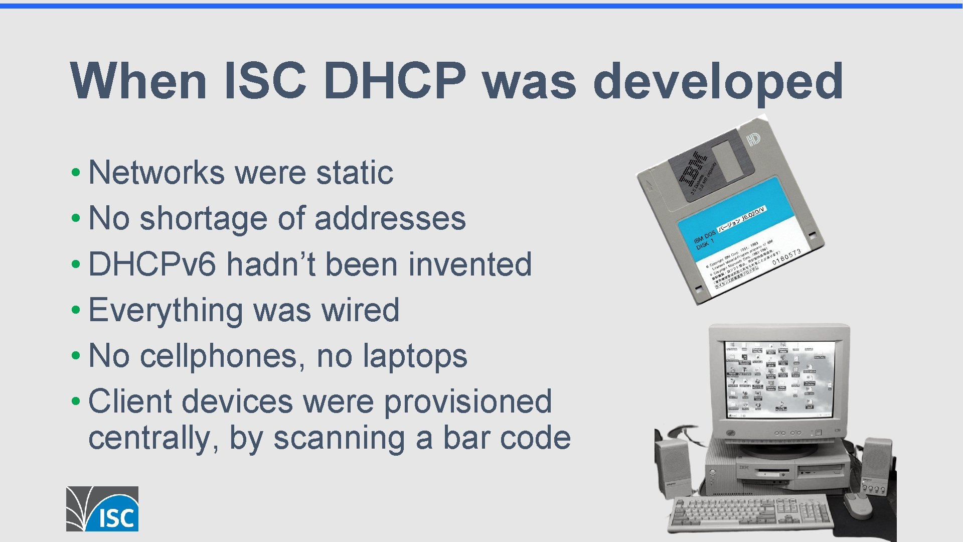 When ISC DHCP was developed • Networks were static • No shortage of addresses