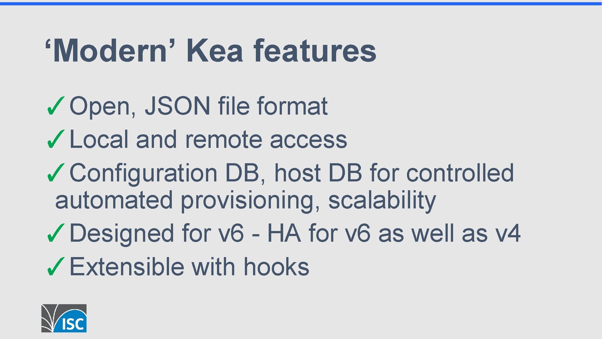 ‘Modern’ Kea features ✓Open, JSON file format ✓Local and remote access ✓Configuration DB, host