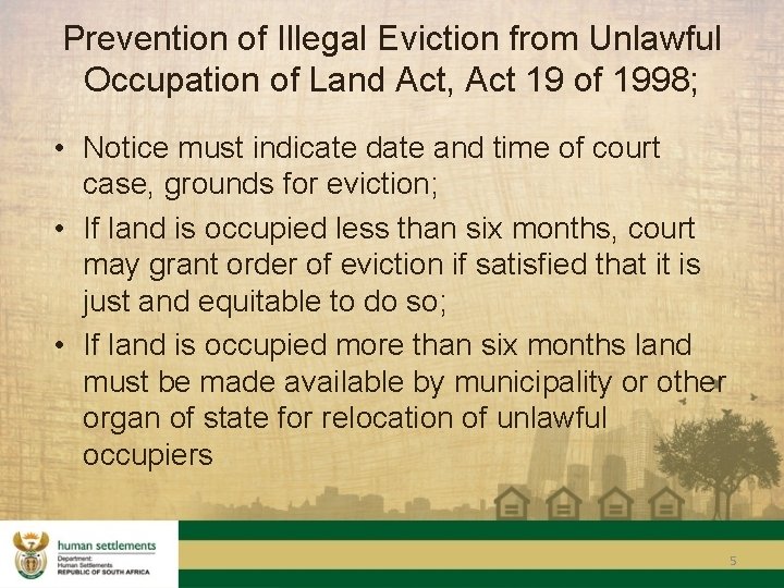 Prevention of Illegal Eviction from Unlawful Occupation of Land Act, Act 19 of 1998;