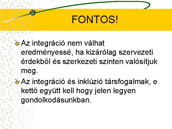 FONTOS! Az integráció nem válhat eredményessé, ha kizárólag szervezeti érdekből és szerkezeti szinten valósítjuk