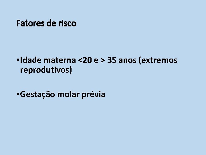 Fatores de risco • Idade materna <20 e > 35 anos (extremos reprodutivos) •