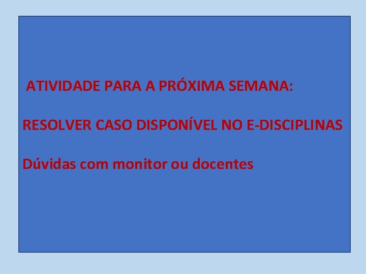 ATIVIDADE PARA A PRÓXIMA SEMANA: RESOLVER CASO DISPONÍVEL NO E-DISCIPLINAS Dúvidas com monitor ou