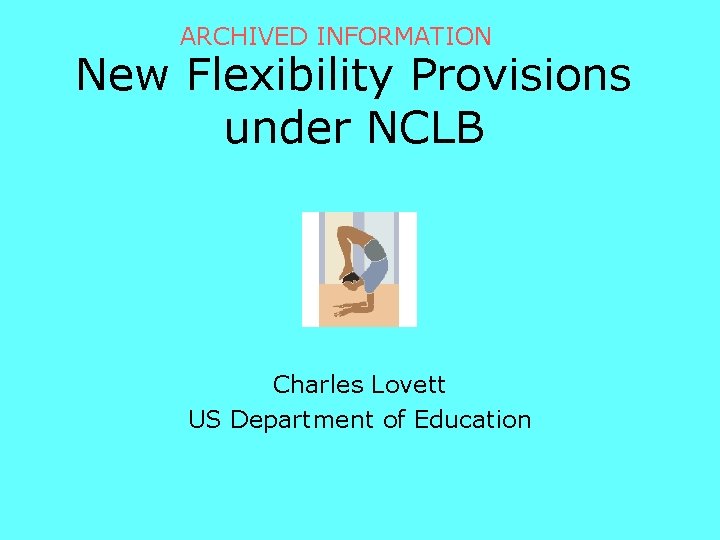 ARCHIVED INFORMATION New Flexibility Provisions under NCLB Charles Lovett US Department of Education 