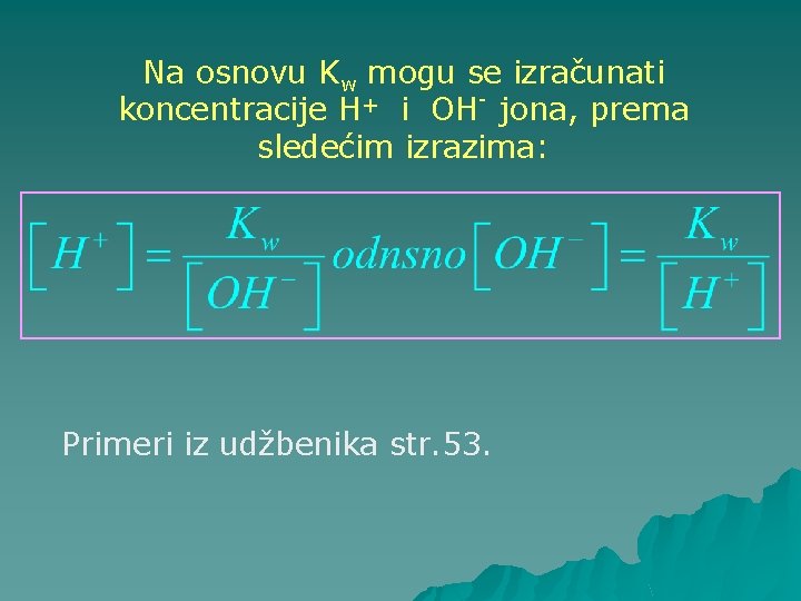 Na osnovu Kw mogu se izračunati + koncentracije H i OH jona, prema sledećim