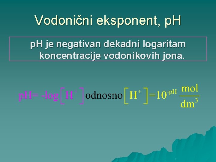 Vodonični eksponent, p. H je negativan dekadni logaritam koncentracije vodonikovih jona. 