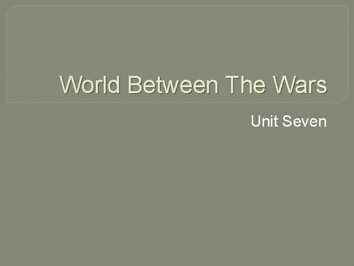 World Between The Wars Unit Seven 