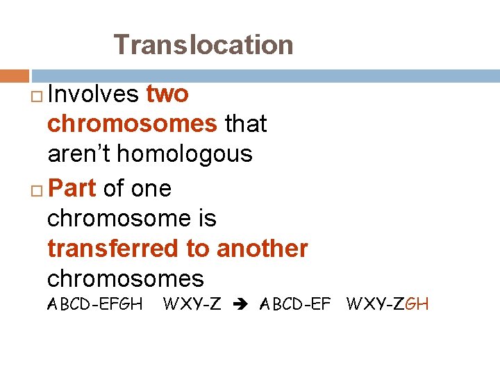 Translocation Involves two chromosomes that aren’t homologous Part of one chromosome is transferred to