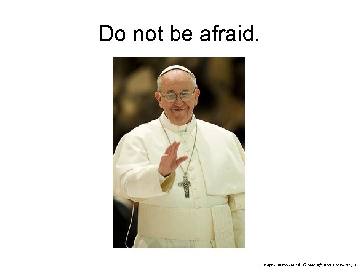 Do not be afraid. Images unless stated: © Mazur/catholicnews. org. uk 