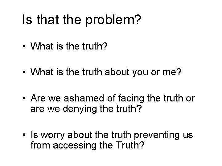 Is that the problem? • What is the truth about you or me? •
