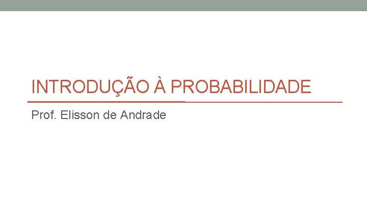 INTRODUÇÃO À PROBABILIDADE Prof. Elisson de Andrade 