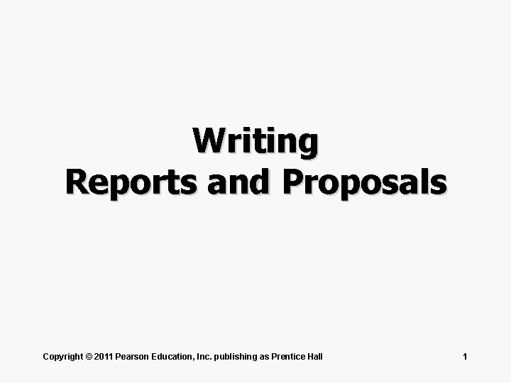 Writing Reports and Proposals Copyright © 2011 Pearson Education, Inc. publishing as Prentice Hall