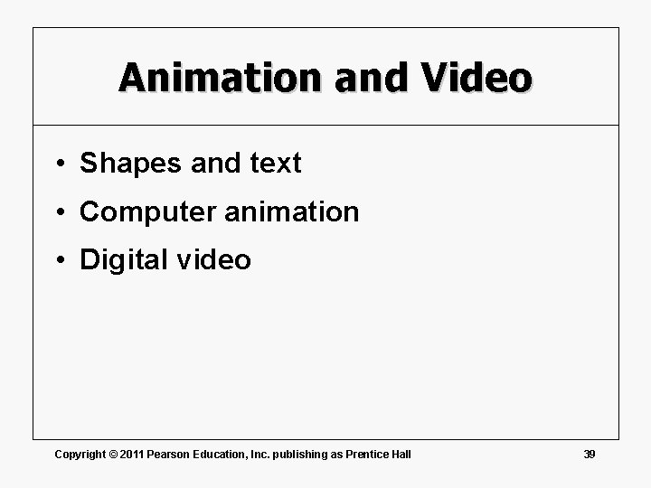 Animation and Video • Shapes and text • Computer animation • Digital video Copyright