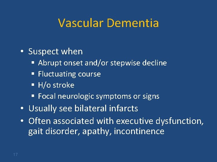 Vascular Dementia • Suspect when § § Abrupt onset and/or stepwise decline Fluctuating course