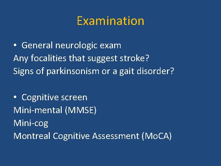 Examination • General neurologic exam Any focalities that suggest stroke? Signs of parkinsonism or