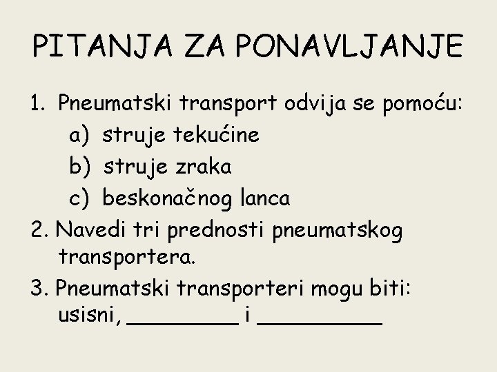 PITANJA ZA PONAVLJANJE 1. Pneumatski transport odvija se pomoću: a) struje tekućine b) struje