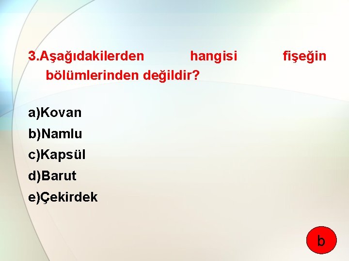 3. Aşağıdakilerden hangisi bölümlerinden değildir? fişeğin a)Kovan b)Namlu c)Kapsül d)Barut e)Çekirdek b 