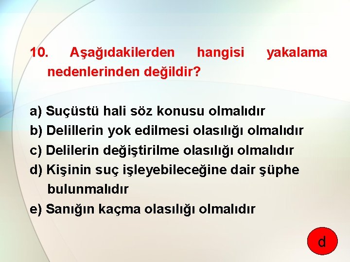 10. Aşağıdakilerden hangisi nedenlerinden değildir? yakalama a) Suçüstü hali söz konusu olmalıdır b) Delillerin