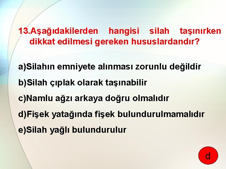 13. Aşağıdakilerden hangisi silah taşınırken dikkat edilmesi gereken hususlardandır? a)Silahın emniyete alınması zorunlu değildir