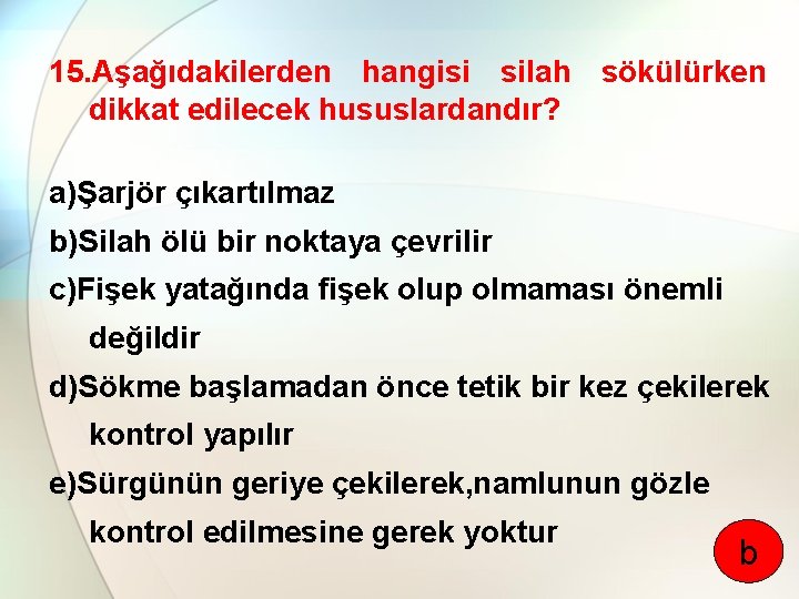 15. Aşağıdakilerden hangisi silah sökülürken dikkat edilecek hususlardandır? a)Şarjör çıkartılmaz b)Silah ölü bir noktaya