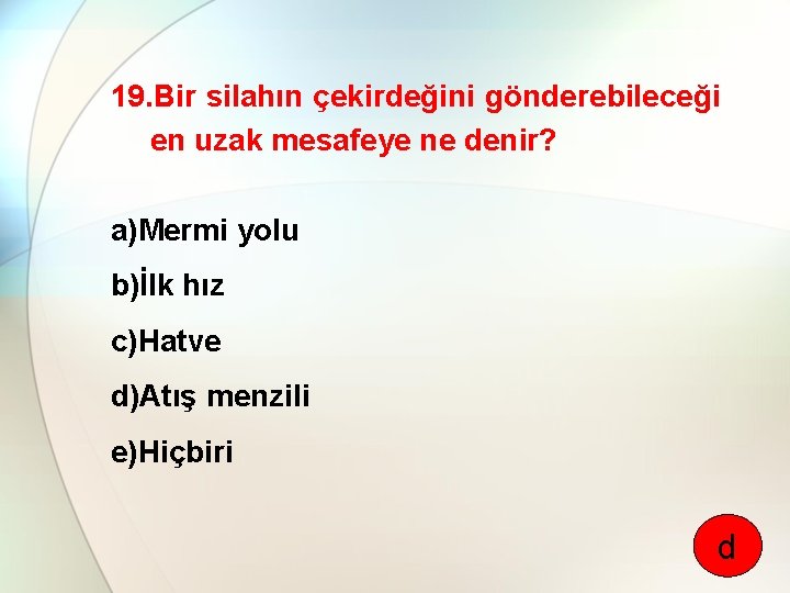 19. Bir silahın çekirdeğini gönderebileceği en uzak mesafeye ne denir? a)Mermi yolu b)İlk hız