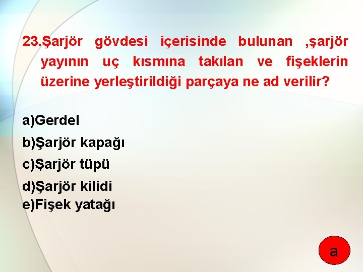 23. Şarjör gövdesi içerisinde bulunan , şarjör yayının uç kısmına takılan ve fişeklerin üzerine