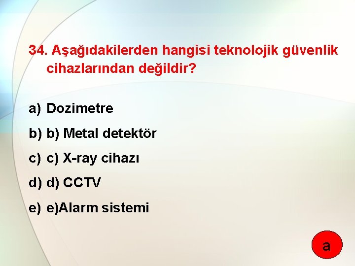 34. Aşağıdakilerden hangisi teknolojik güvenlik cihazlarından değildir? a) Dozimetre b) b) Metal detektör c)