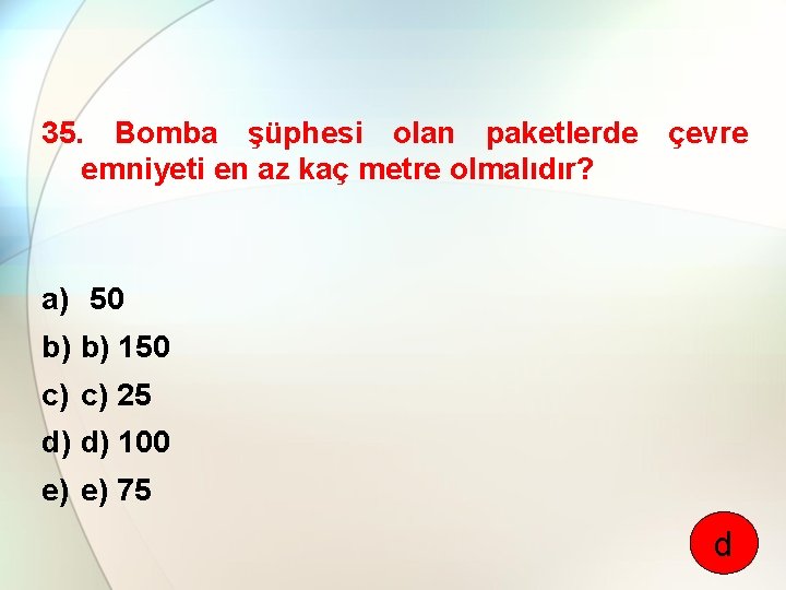 35. Bomba şüphesi olan paketlerde çevre emniyeti en az kaç metre olmalıdır? a) 50