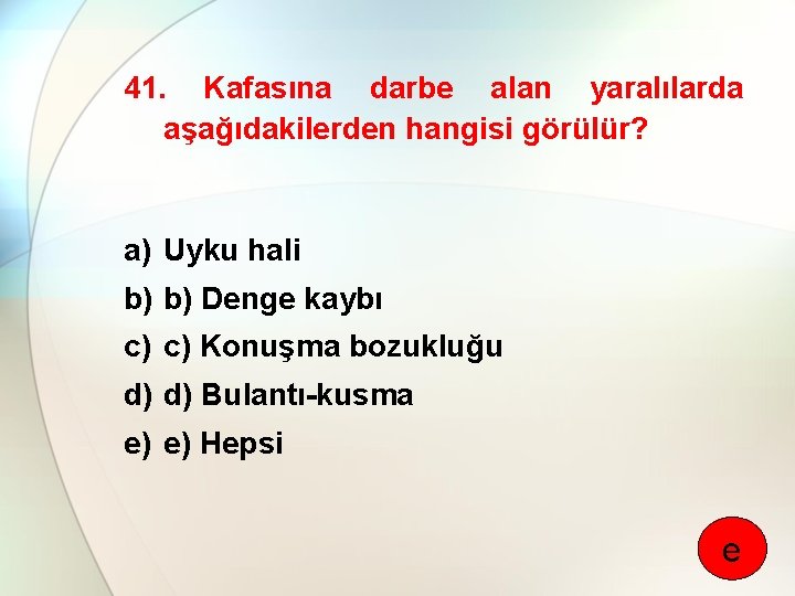 41. Kafasına darbe alan yaralılarda aşağıdakilerden hangisi görülür? a) Uyku hali b) b) Denge