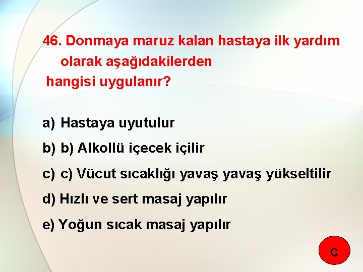 46. Donmaya maruz kalan hastaya ilk yardım olarak aşağıdakilerden hangisi uygulanır? a) Hastaya uyutulur