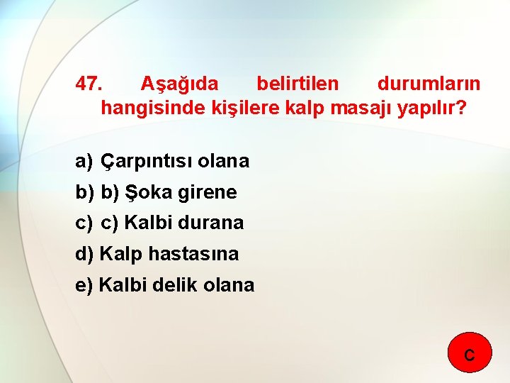 47. Aşağıda belirtilen durumların hangisinde kişilere kalp masajı yapılır? a) Çarpıntısı olana b) b)