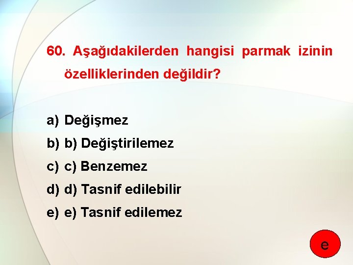 60. Aşağıdakilerden hangisi parmak izinin özelliklerinden değildir? a) Değişmez b) b) Değiştirilemez c) c)