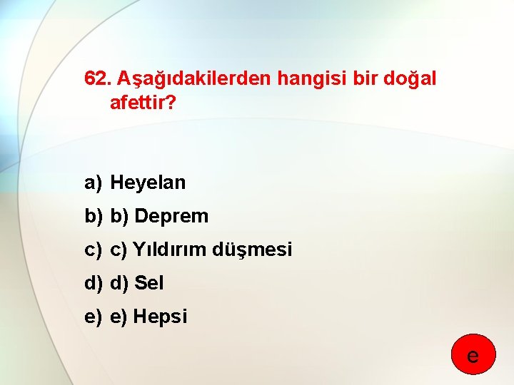 62. Aşağıdakilerden hangisi bir doğal afettir? a) Heyelan b) b) Deprem c) c) Yıldırım