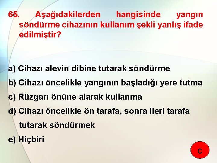 65. Aşağıdakilerden hangisinde yangın söndürme cihazının kullanım şekli yanlış ifade edilmiştir? a) Cihazı alevin