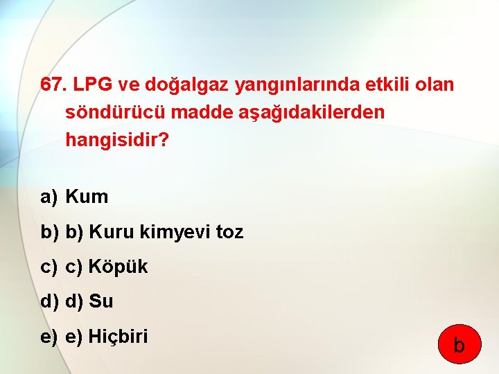 67. LPG ve doğalgaz yangınlarında etkili olan söndürücü madde aşağıdakilerden hangisidir? a) Kum b)