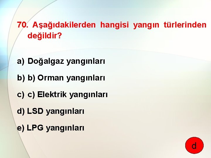 70. Aşağıdakilerden hangisi yangın türlerinden değildir? a) Doğalgaz yangınları b) b) Orman yangınları c)