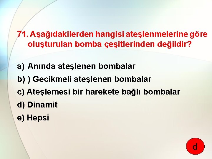 71. Aşağıdakilerden hangisi ateşlenmelerine göre oluşturulan bomba çeşitlerinden değildir? a) Anında ateşlenen bombalar b)