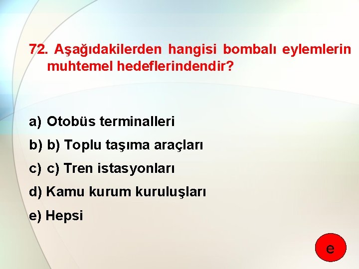 72. Aşağıdakilerden hangisi bombalı eylemlerin muhtemel hedeflerindendir? a) Otobüs terminalleri b) b) Toplu taşıma