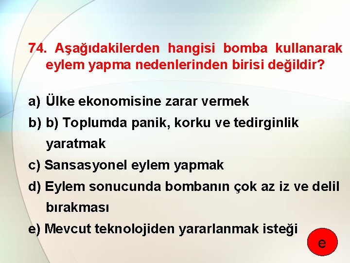74. Aşağıdakilerden hangisi bomba kullanarak eylem yapma nedenlerinden birisi değildir? a) Ülke ekonomisine zarar