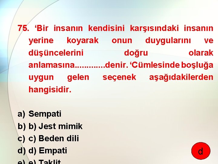 75. ‘Bir insanın kendisini karşısındaki insanın yerine koyarak onun duygularını ve düşüncelerini doğru olarak