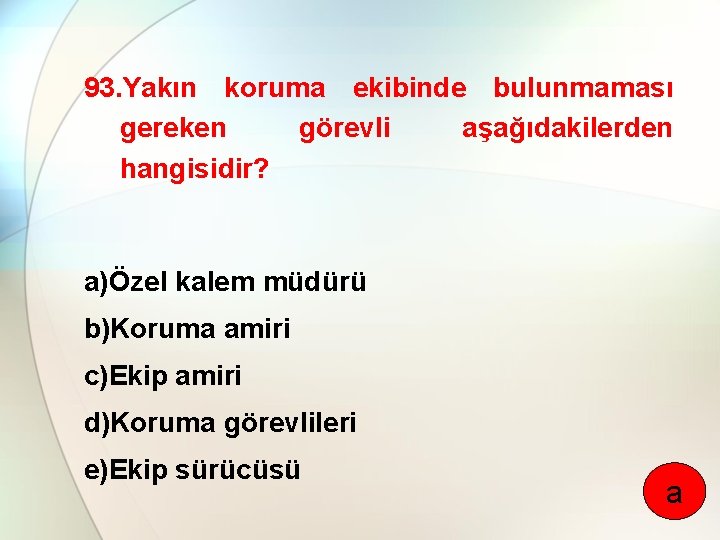 93. Yakın koruma ekibinde bulunmaması gereken görevli aşağıdakilerden hangisidir? a)Özel kalem müdürü b)Koruma amiri