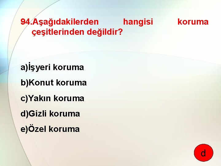 94. Aşağıdakilerden hangisi çeşitlerinden değildir? koruma a)İşyeri koruma b)Konut koruma c)Yakın koruma d)Gizli koruma