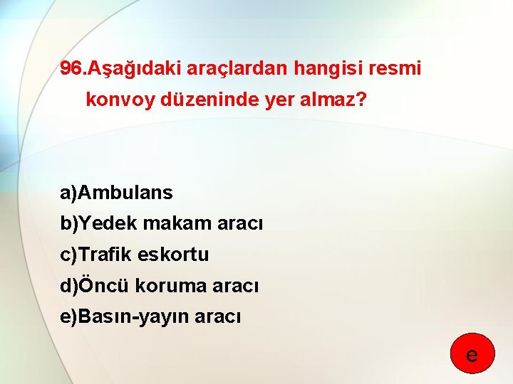 96. Aşağıdaki araçlardan hangisi resmi konvoy düzeninde yer almaz? a)Ambulans b)Yedek makam aracı c)Trafik