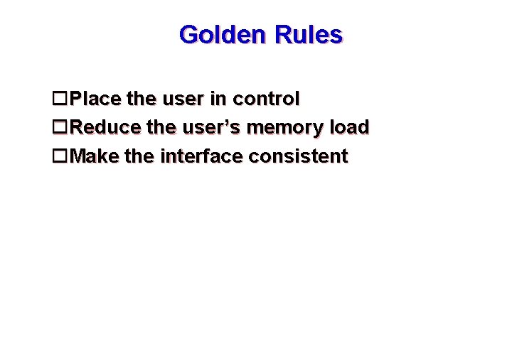 Golden Rules Place the user in control Reduce the user’s memory load Make the Golden Rules Place the user in control Reduce the user’s memory load Make the