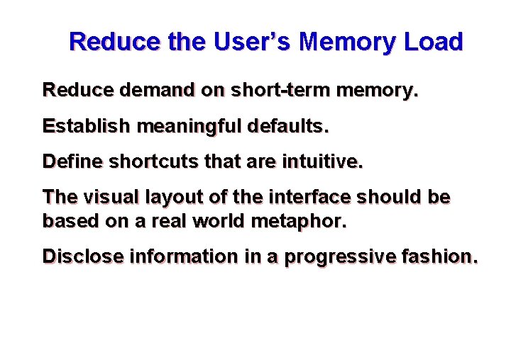 Reduce the User’s Memory Load Reduce demand on short-term memory. Establish meaningful defaults. Define Reduce the User’s Memory Load Reduce demand on short-term memory. Establish meaningful defaults. Define