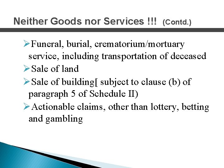 Neither Goods nor Services !!! (Contd. ) ØFuneral, burial, crematorium/mortuary service, including transportation of